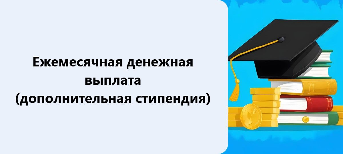 Ежемесячная денежная выплата (дополнительная стипендия)